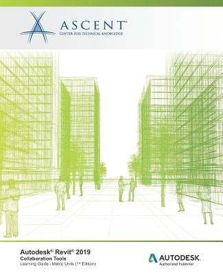 Autodesk Revit 2019: Collaboration Tools (Metric Units): Autodesk Authorized Publisher by Ascent -. Center for Technical Knowledge