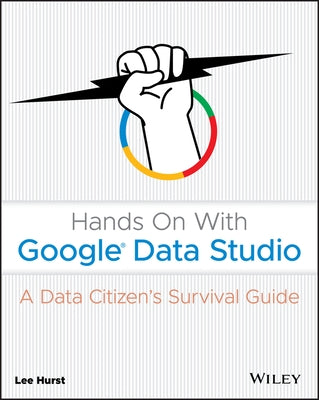 Hands on with Google Data Studio: A Data Citizen's Survival Guide by Hurst, Lee