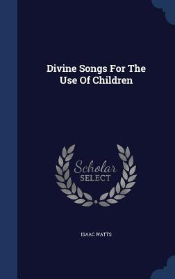 Divine Songs For The Use Of Children by Watts, Isaac