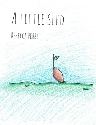 A Little Seed by Pebble, Rebecca