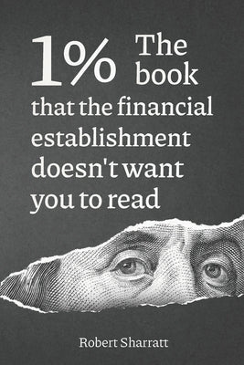 1%. The book that the financial establishment doesn't want you to read.: The first ever behind-the-curtain look at how banks really function, and thei by Sharratt, Robert