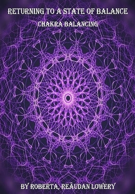 Returning To A State Of Balance: Chakra Balancing: Chakra Balancing by Lowery, Roberta Reaudan