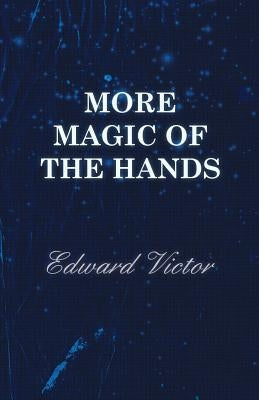 More Magic of the Hands - A Magical Discourse on Effects With: Cards, Tapes, Coins, Silks, Dice, Salt, Cigars, Gloves, Thimbles, Penknives, Matchboxes by Victor, Edward