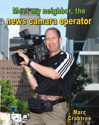 Meet My Neighbor, the News Camera Operator by Crabtree, Marc