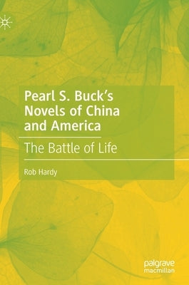 Pearl S. Buck's Novels of China and America: The Battle of Life by Hardy, Rob