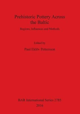 Prehistoric Pottery Across the Baltic: Regions, Influences and Methods by Eklöv Pettersson, Paul