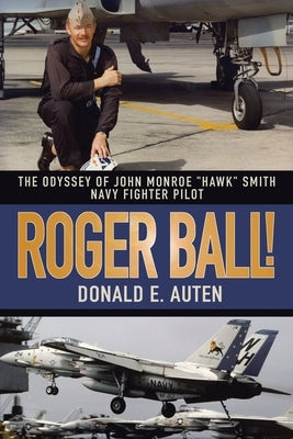Roger Ball!: The Odyssey of John Monroe Hawk Smith Navy Fighter Pilot by Auten, Donald E.