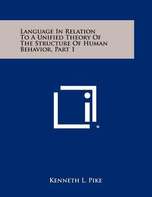 Language In Relation To A Unified Theory Of The Structure Of Human Behavior, Part 1 by Pike, Kenneth L.