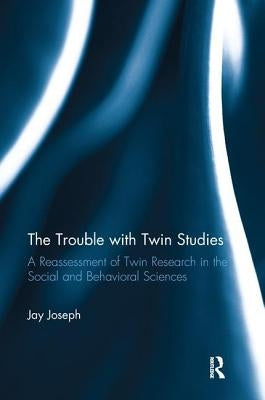 The Trouble with Twin Studies: A Reassessment of Twin Research in the Social and Behavioral Sciences by Joseph, Jay