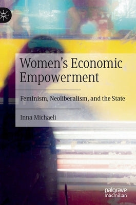 Women's Economic Empowerment: Feminism, Neoliberalism, and the State by Michaeli, Inna