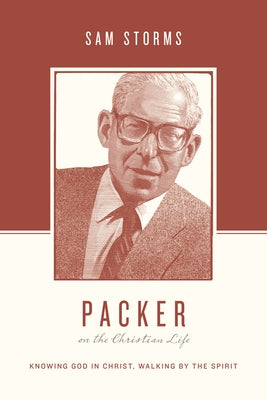 Packer on the Christian Life: Knowing God in Christ, Walking by the Spirit by Storms, Sam