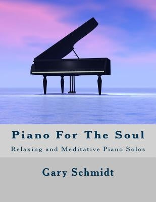 Piano for the Soul: Relaxing and Meditative Piano Solos by Schmidt, Gary