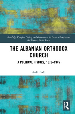 The Albanian Orthodox Church: A Political History, 1878-1945 by Bido, Ardit