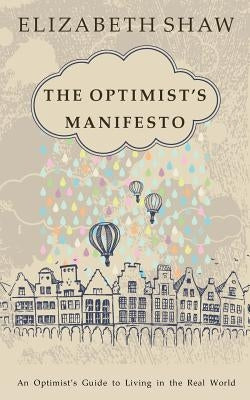 The Optimist's Manifesto: An Optimist's Guide to Living in the Real World by Shaw, Elizabeth