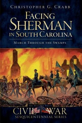 Facing Sherman in South Carolina: March Through the Swamps by Crabb, Christopher G.