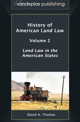 History of American Land Law - Volume 2: Land Law in the American States by Thomas, David A.