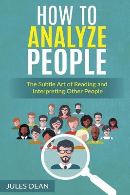 How To Analyze People: Simple, yet effective ways of reading people's body language. Master the art of human psychology trough recognizing em by Dean, Jules