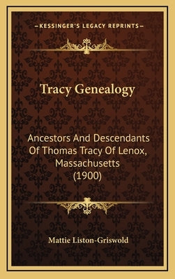 Tracy Genealogy: Ancestors And Descendants Of Thomas Tracy Of Lenox, Massachusetts (1900) by Liston-Griswold, Mattie