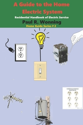 A Guide to the Home Electric System: Residential Handbook of Electric Service by Wonning, Paul R.