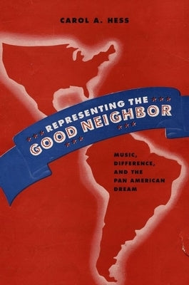 Representing the Good Neighbor: Music, Difference, and the Pan American Dream by Hess, Carol A.