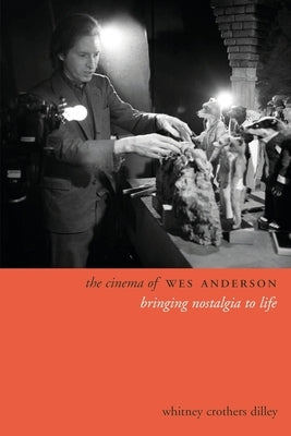 The Cinema of Wes Anderson: Bringing Nostalgia to Life by Dilley, Whitney Crothers