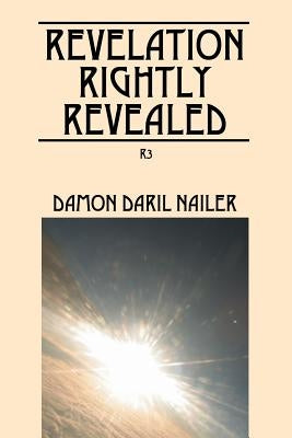 Revelation Rightly Revealed: R3 by Nailer, Damon Daril