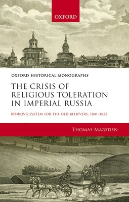 The Crisis of Religious Toleration in Imperial Russia: Bibikov's System for the Old Believers, 1841-1855 by Marsden, Thomas