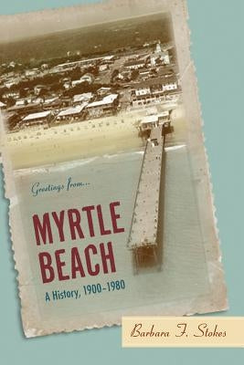 Myrtle Beach: A History, 1900--1980 by Stokes, Barbara F.