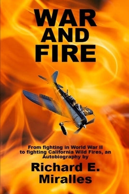 War and Fire: From fighting in World War II to fighting California Wild Fires an Autobiography by Miralles, Richard E.
