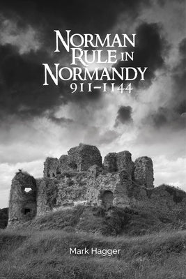 Norman Rule in Normandy, 911-1144 by Hagger, Mark