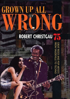 Grown Up All Wrong: 75 Great Rock and Pop Artists from Vaudeville to Techno by Christgau, Robert