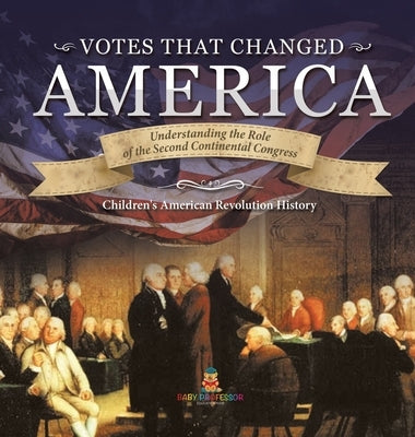 Votes that Changed America Understanding the Role of the Second Continental Congress History Grade 4 Children's American Revolution History by Baby Professor