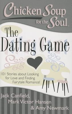 Chicken Soup for the Soul: The Dating Game: 101 Stories about Looking for Love and Finding Fairytale Romance! by Canfield, Jack