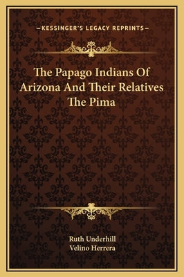 The Papago Indians of Arizona and Their Relatives the Pima by Underhill, Ruth
