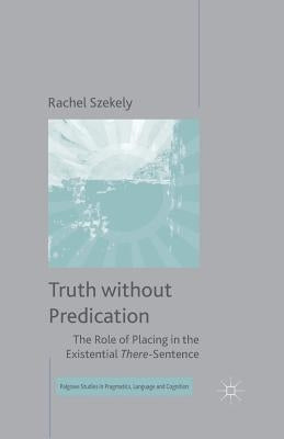 Truth Without Predication: The Role of Placing in the Existential There-Sentence by Szekely, R.