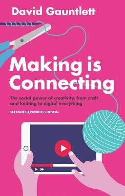 Making Is Connecting: The Social Power of Creativity, from Craft and Knitting to Digital Everything by Gauntlett, David