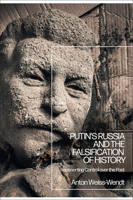 Putin's Russia and the Falsification of History: Reasserting Control Over the Past by Weiss-Wendt, Anton