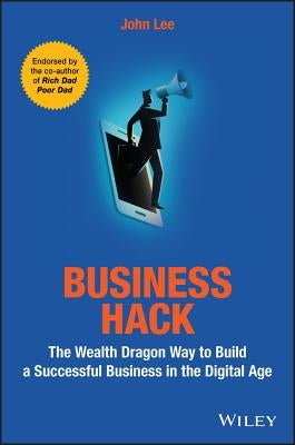 Business Hack: The Wealth Dragon Way to Build a Successful Business in the Digital Age by Lee, John