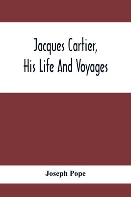 Jacques Cartier, His Life And Voyages by Pope, Joseph