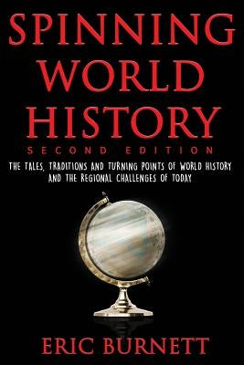 Spinning World History: The Tales, Traditions and Turning Points of World History and the Regional Challenges of Today by Burnett, Eric