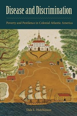 Disease and Discrimination: Poverty and Pestilence in Colonial Atlantic America by Hutchinson, Dale L.