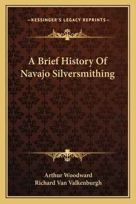A Brief History Of Navajo Silversmithing by Woodward, Arthur