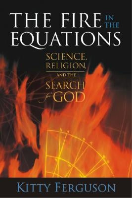 The Fire in the Equations: Science, Religion, and the Search for God by Ferguson, Kitty