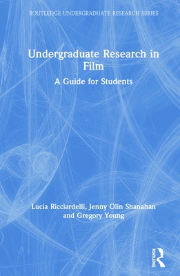 Undergraduate Research in Film: A Guide for Students by Ricciardelli, Lucia