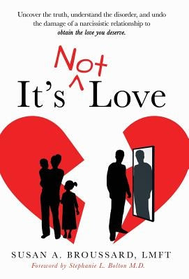 It's Not Love: Uncover the Truth, Understand the Disorder and Undo the Damage of a Narcissistic Relationship to Obtain the Love You D by Broussard, Susan A.