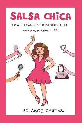 Salsa Chica: How I Learned To Dance Salsa And Avoid Real Life by Castro, Solange