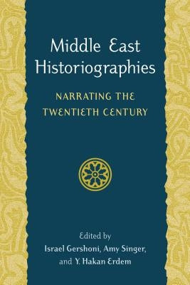 Middle East Historiographies: Narrating the Twentieth Century by Gershoni, Israel