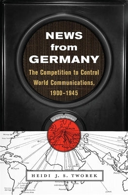 News from Germany: The Competition to Control World Communications, 1900-1945 by Tworek, Heidi J. S.