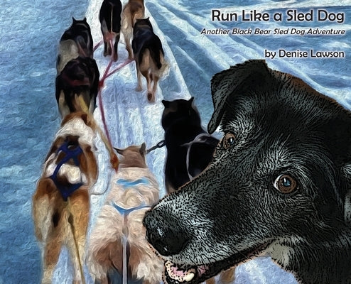 Run Like a Sled Dog: Another Black Bear Sled Dog Adventure by Lawson, Denise