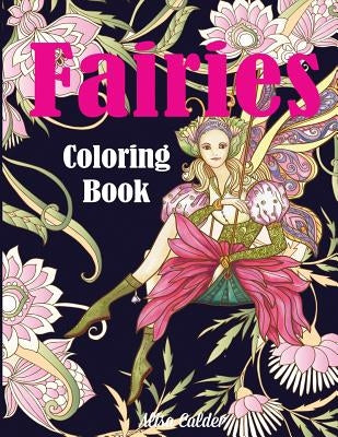 Fairies Coloring Book: Fantasy Adult Coloring Book of Magical Fairies in Gardens and Forest with Other Magical Creatures by Calder, Alisa
